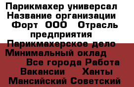 Парикмахер-универсал › Название организации ­ Форт, ООО › Отрасль предприятия ­ Парикмахерское дело › Минимальный оклад ­ 35 000 - Все города Работа » Вакансии   . Ханты-Мансийский,Советский г.